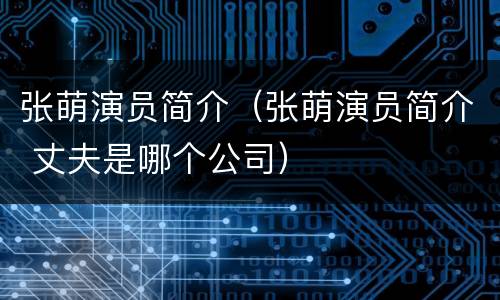 张萌演员简介（张萌演员简介 丈夫是哪个公司）