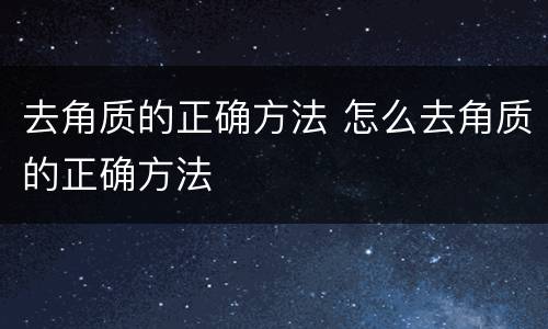 去角质的正确方法 怎么去角质的正确方法
