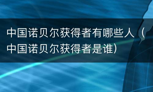 中国诺贝尔获得者有哪些人（中国诺贝尔获得者是谁）