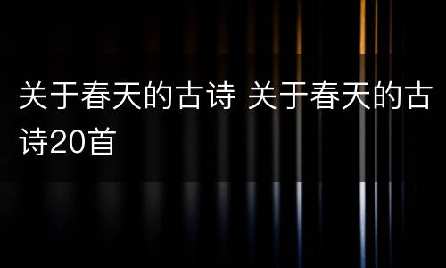 关于春天的古诗 关于春天的古诗20首