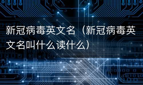 新冠病毒英文名（新冠病毒英文名叫什么读什么）