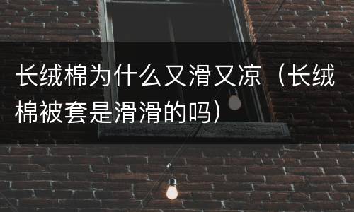 长绒棉为什么又滑又凉（长绒棉被套是滑滑的吗）