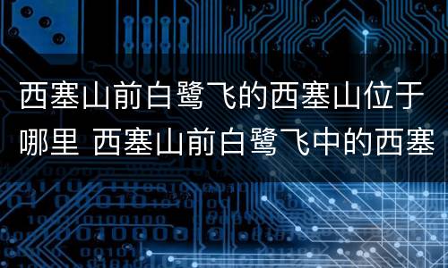 西塞山前白鹭飞的西塞山位于哪里 西塞山前白鹭飞中的西塞西塞山位于哪里