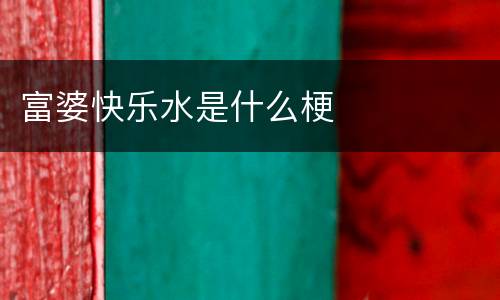 富婆快乐水是什么梗