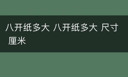 八开纸多大 八开纸多大 尺寸 厘米