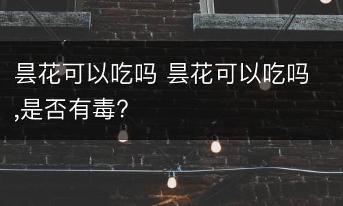 昙花可以吃吗 昙花可以吃吗 ,是否有毒?