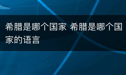 希腊是哪个国家 希腊是哪个国家的语言