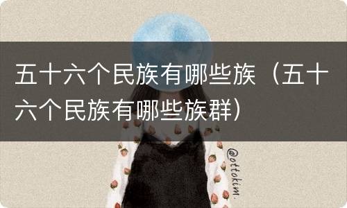 五十六个民族有哪些族（五十六个民族有哪些族群）