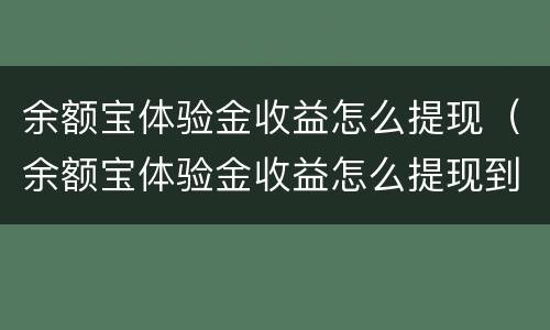 余额宝体验金收益怎么提现（余额宝体验金收益怎么提现到微信）