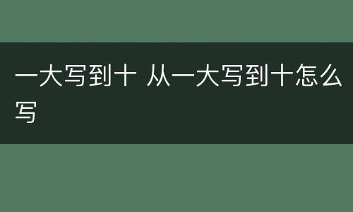 一大写到十 从一大写到十怎么写
