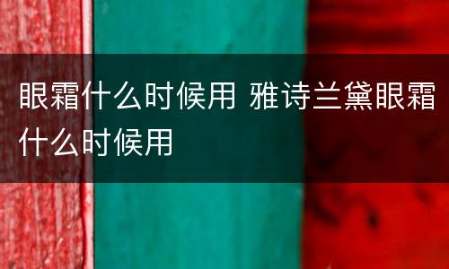 眼霜什么时候用 雅诗兰黛眼霜什么时候用