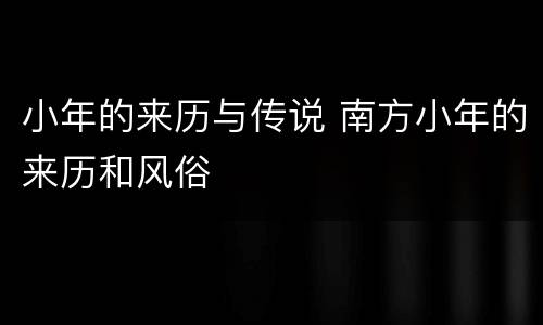 小年的来历与传说 南方小年的来历和风俗