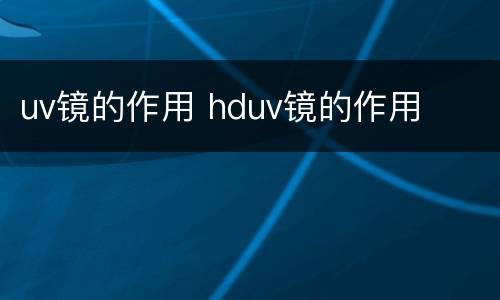 uv镜的作用 hduv镜的作用