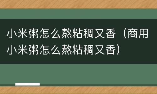 小米粥怎么熬粘稠又香（商用小米粥怎么熬粘稠又香）