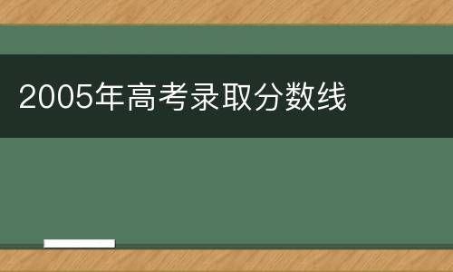 2005年高考录取分数线