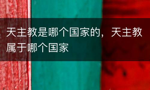 天主教是哪个国家的，天主教属于哪个国家