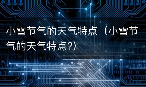 小雪节气的天气特点（小雪节气的天气特点?）