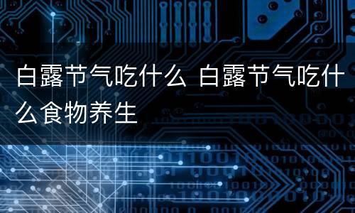 白露节气吃什么 白露节气吃什么食物养生