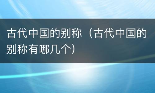 古代中国的别称（古代中国的别称有哪几个）