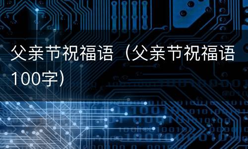 父亲节祝福语（父亲节祝福语100字）