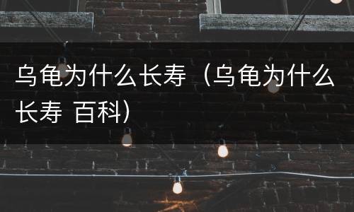 乌龟为什么长寿（乌龟为什么长寿 百科）