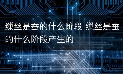 缫丝是蚕的什么阶段 缫丝是蚕的什么阶段产生的