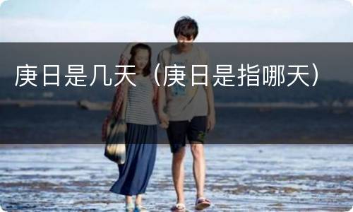 庚日是几天（庚日是指哪天）