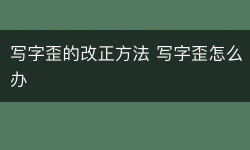 写字歪的改正方法 写字歪怎么办