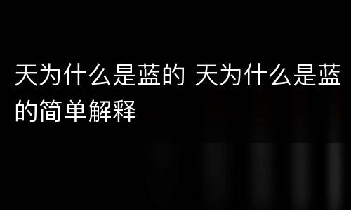 天为什么是蓝的 天为什么是蓝的简单解释