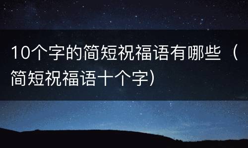10个字的简短祝福语有哪些（简短祝福语十个字）