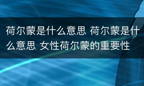 荷尔蒙是什么意思 荷尔蒙是什么意思 女性荷尔蒙的重要性