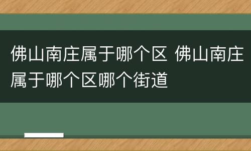 佛山南庄属于哪个区 佛山南庄属于哪个区哪个街道