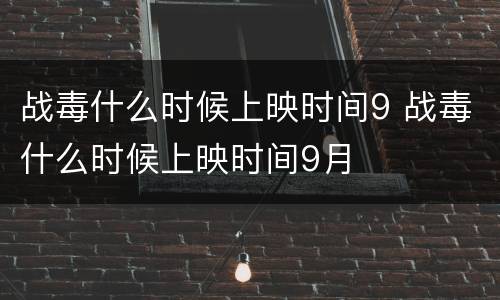 战毒什么时候上映时间9 战毒什么时候上映时间9月