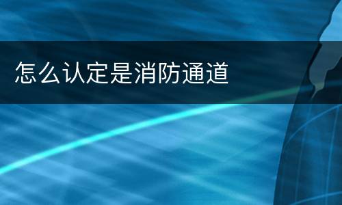 怎么认定是消防通道