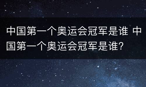 中国第一个奥运会冠军是谁 中国第一个奥运会冠军是谁?