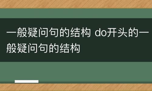 一般疑问句的结构 do开头的一般疑问句的结构