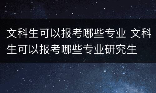 文科生可以报考哪些专业 文科生可以报考哪些专业研究生
