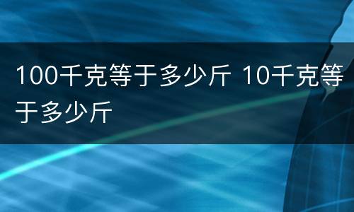 100千克等于多少斤 10千克等于多少斤