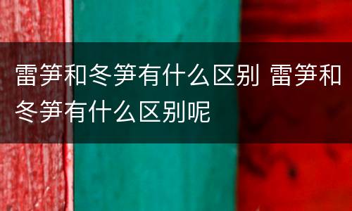 雷笋和冬笋有什么区别 雷笋和冬笋有什么区别呢