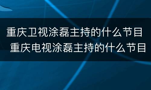 重庆卫视涂磊主持的什么节目 重庆电视涂磊主持的什么节目