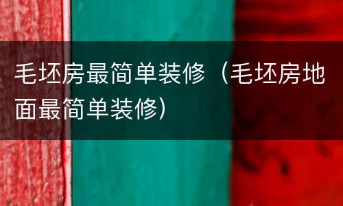 毛坯房最简单装修（毛坯房地面最简单装修）