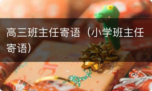 高三班主任寄语（小学班主任寄语）