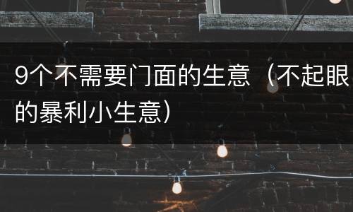 9个不需要门面的生意（不起眼的暴利小生意）