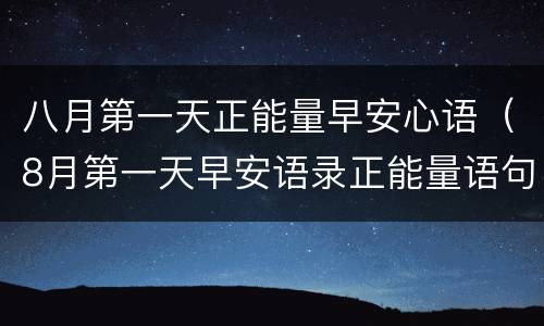 八月第一天正能量早安心语（8月第一天早安语录正能量语句）
