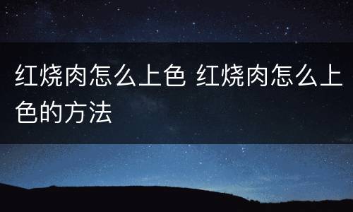 红烧肉怎么上色 红烧肉怎么上色的方法
