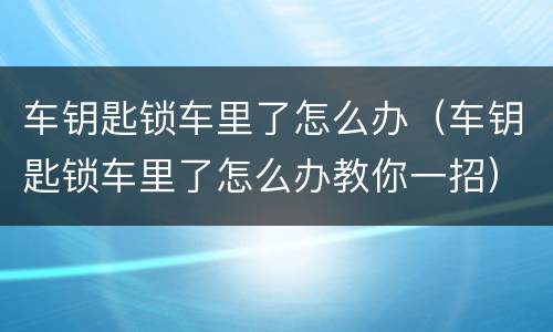 车钥匙锁车里了怎么办（车钥匙锁车里了怎么办教你一招）