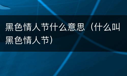 黑色情人节什么意思（什么叫黑色情人节）