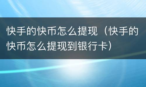 快手的快币怎么提现（快手的快币怎么提现到银行卡）