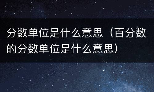 分数单位是什么意思（百分数的分数单位是什么意思）