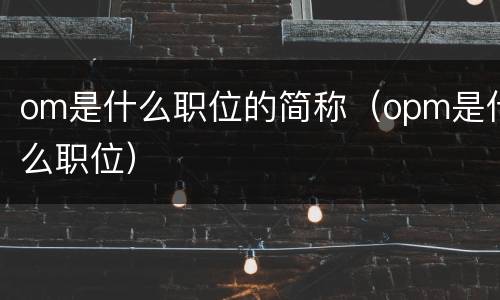 om是什么职位的简称（opm是什么职位）
